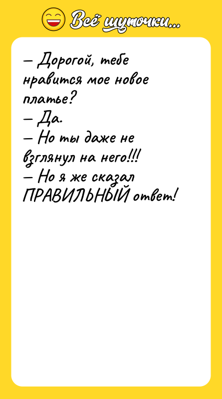 — Дорогой, тебе нравится мое новое платье? — Да. —