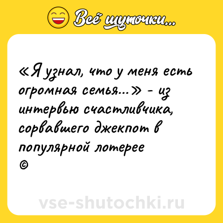 Шутка: «Я узнал, что у меня есть огромная семья…» - из интервью счастливчика, сорвавшего джекпот в популярной лотерее<br>©