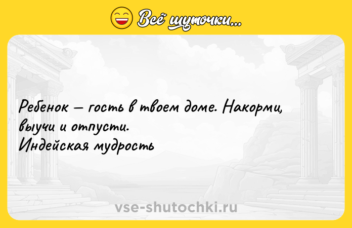 Цитата: Ребенок гость в твоем доме. Накорми, выучи и отпусти.Индейская мудрость