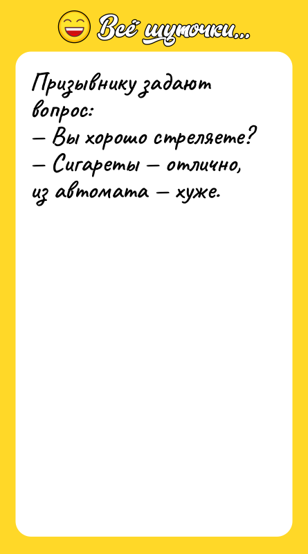 Призывнику задают вопрос:<br/>— Вы хорошо стреляете?<br/>— Сигареты — отлично, из
