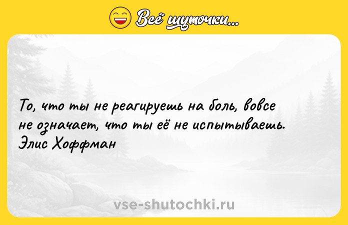 Цитата: То, что ты не реагируешь на боль, вовсе не означает, что ты её не испытываешь. Элис Хоффман