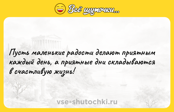 Цитата: Пусть маленькие радости делают приятным каждый день, а приятные дни складываются в счастливую жизнь!
