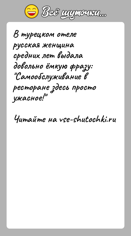 История: В турецком отеле русская женщина средних лет выдала довольно ёмкую фразу: Самообслуживание в ресторане здесь просто ужасное!