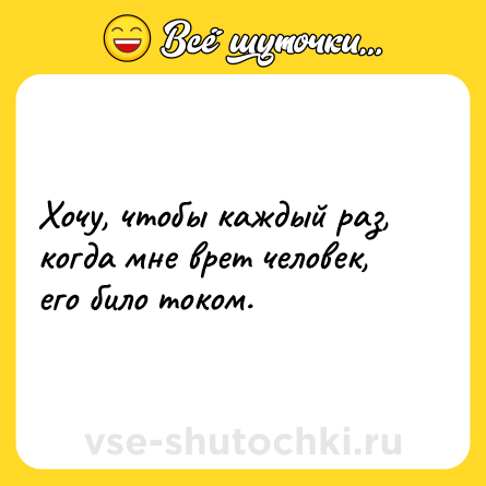 Шутка: Хочу, чтобы каждый раз, когда мне врет человек, его било током.