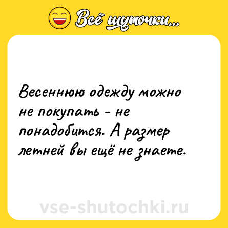 Шутка: Весеннюю одежду можно не покупать - не понадобится. А размер летней вы ещё не знаете.