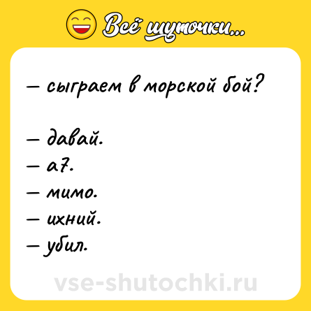 Шутка: — сыграем в морской бой?  <br>— давай.  <br>— а7.  <br>— мимо. <br>— ихний.  <br>— убил.