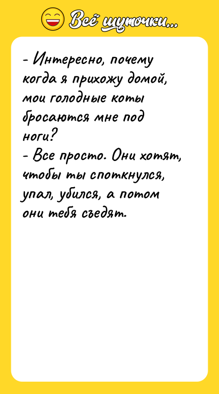 - Интересно, почему когда я прихожу домой, мои голодные коты