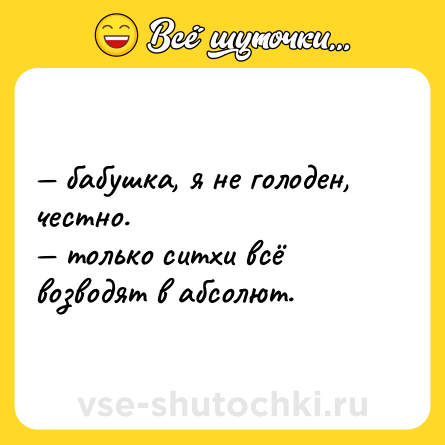 Шутка: — бабушка, я не голоден, честно. <br>— только ситхи всё возводят в абсолют.