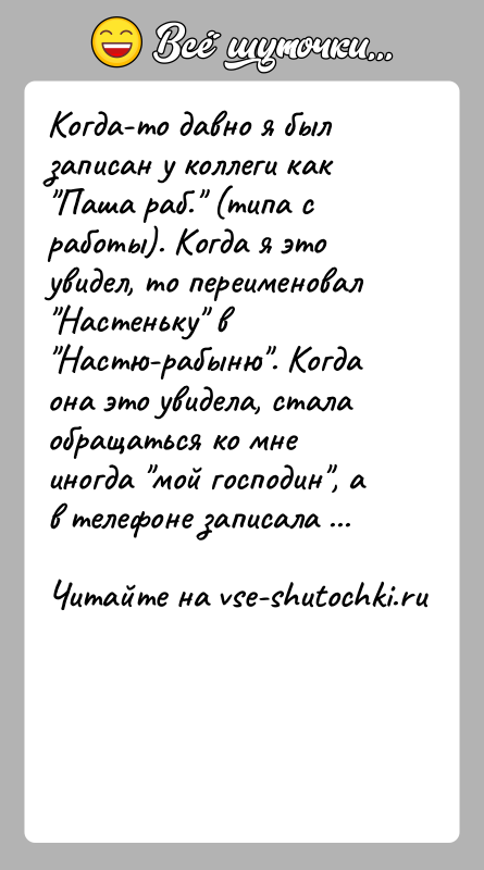 История: Когда-то давно я был записан у коллеги как Паша раб. (типа с работы). Когда я это увидел, то переименовал Настеньку
