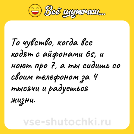 Шутка: То чувство, когда все ходят с айфонами 6s, и ноют про 7, а ты сидишь со своим телефоном за 4 тысячи и радуешься жизни.