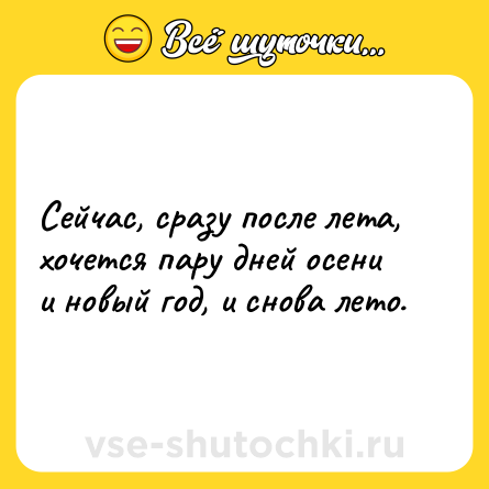 Шутка: Сейчас, сразу после лета, хочется пару дней осени и новый год, и снова лето.