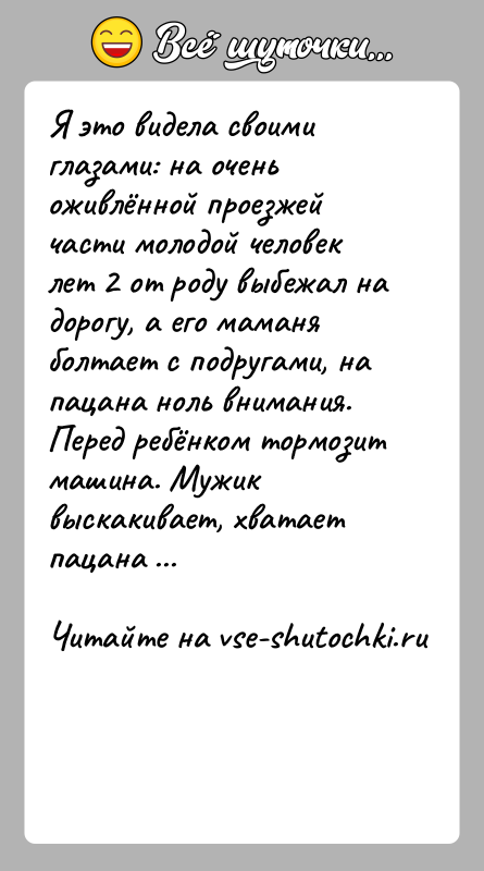 История: Я этo видела своими глазами: на очень оживлённой проезжей части молодой человек лет 2 от роду выбежал на дорогу, а