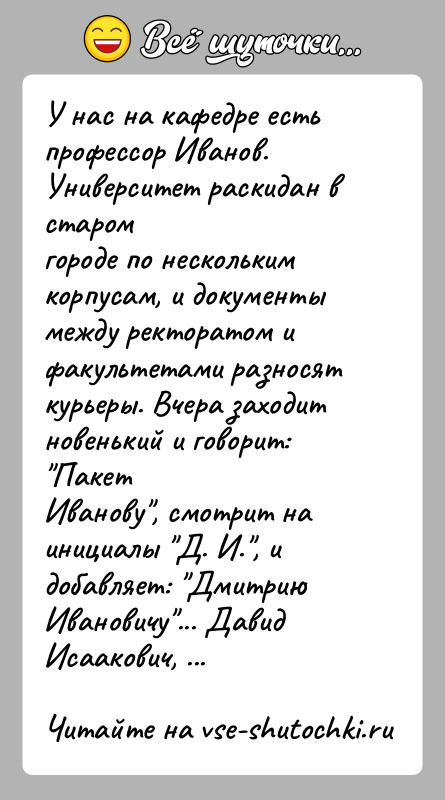 История: У нас на кафедре есть профессор Иванов. Университет раскидан в старомгороде по нескольким корпусам, и документы между ректоратом ифакультетами разносят