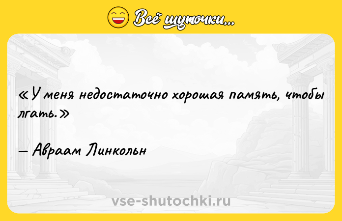 Цитата: У меня недостаточно хорошая память, чтобы лгать.Авраам Линкольн