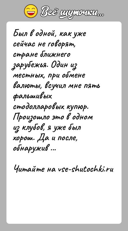История: Был в одной, как уже сейчас не говорят, стране ближнего зарубежья. Один из местных, при обмене валюты, всучил мне пять