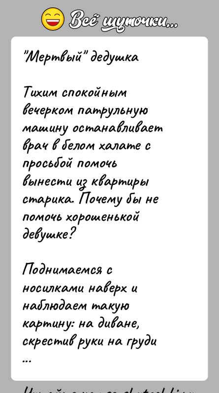 История: Мертвый дедушкаТихим спокойным вечерком патрульную машину останавливает врач в белом халате с просьбой помочь вынести из квартиры старика. Почему бы