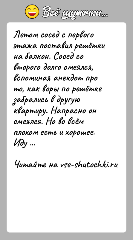 История: Летом сосед с первого этажа поставил решётки на балкон. Сосед со второго долго смеялся, вспоминая анекдот про то, как воры