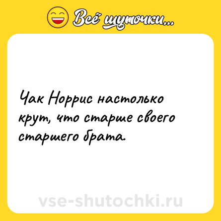 Шутка: Чак Норрис настолько крут, что старше своего старшего брата.