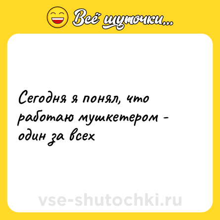Шутка: Сегодня я понял, что работаю мушкетером - один за всех