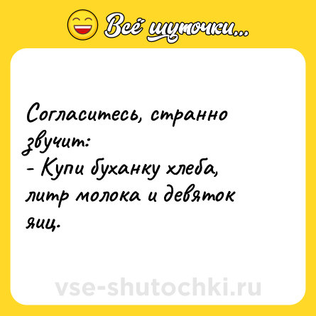 Шутка: Согласитесь, странно звучит:<br>- Купи буханку хлеба, литр молока и девяток яиц.