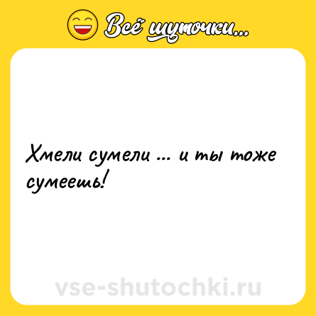 Шутка: Хмели сумели ... и ты тоже сумеешь!