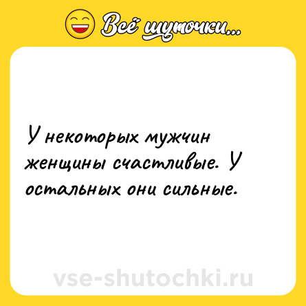 Шутка: У некоторых мужчин женщины счастливые. У остальных они сильные.