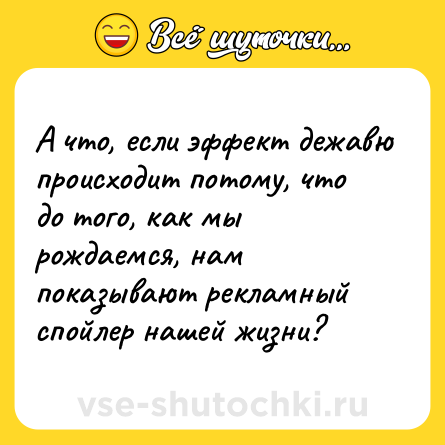 Шутка: А что, если эффект дежавю происходит потому, что до того, как мы рождаемся, нам показывают рекламный спойлер нашей жизни?