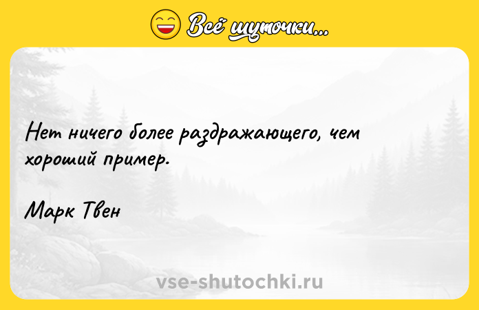 Цитата: Нет ничего более раздражающего, чем хороший пример.Марк Твен