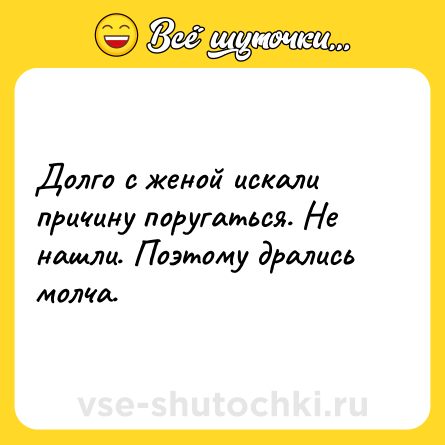 Шутка: Долго с женой искали причину поругаться. Не нашли. Поэтому дрались молча.