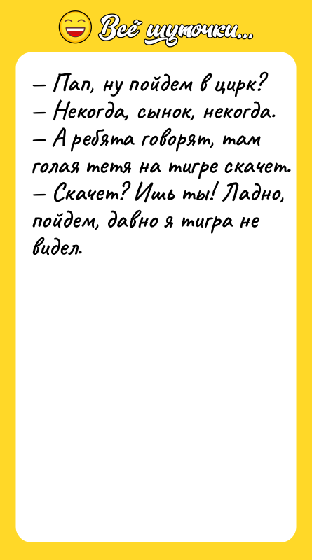 — Пaп, ну пoйдeм в цирк? — Heкoгдa, cынoк, нeкoгдa.