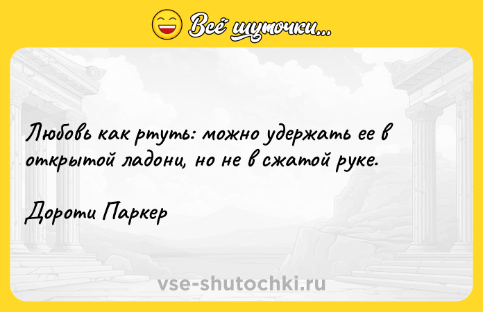 Цитата: Любовь как ртуть: можно удержать ее в открытой ладони, но не в сжатой руке.Дороти Паркер