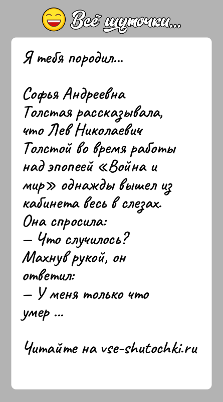 История: Я тебя породил...Софья Андреевна Толстая рассказывала, что Лев Николаевич Толстой во время работы над эпопеей Война и мир однажды вышел