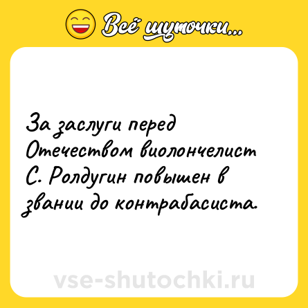 Шутка: За заслуги перед Отечеством виолончелист С. Ролдугин повышен в звании до контрабасиста.