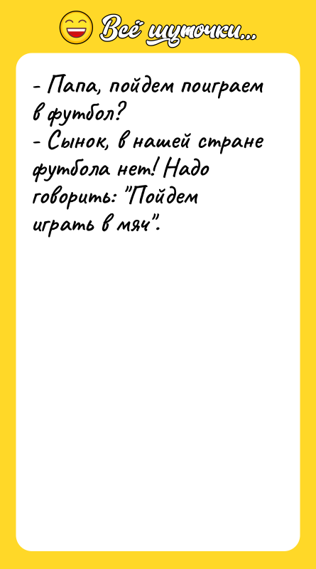 - Папа, пойдем поиграем в футбол? - Сынок, в нашей