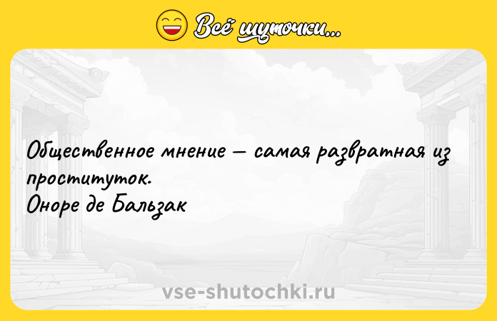 Цитата: Общественное мнение самая развратная из проституток. Оноре де Бальзак