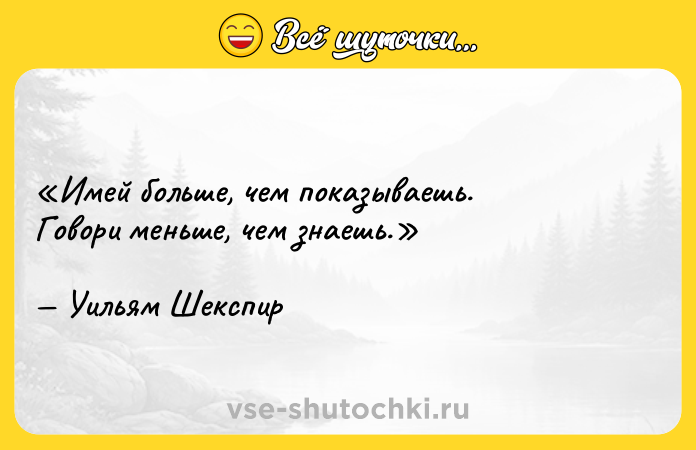 Цитата: Имей больше, чем показываешь.Говори меньше, чем знаешь.Уильям Шекспир