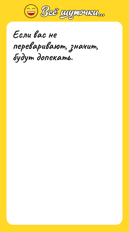 Если вас не переваривают, значит, будут допекать.