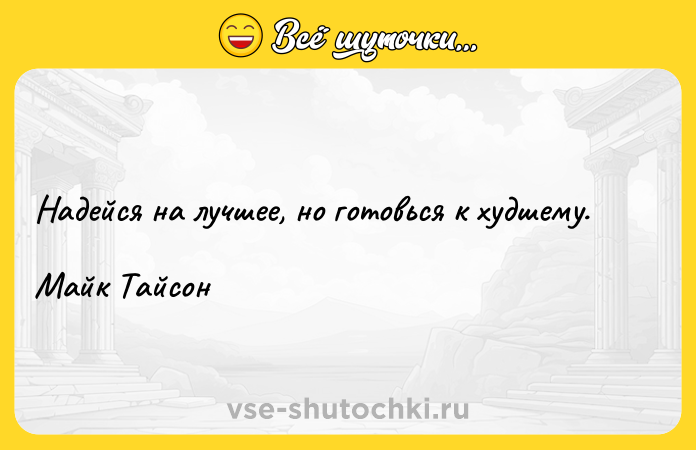 Цитата: Надейся на лучшее, но готовься к худшему. Майк Тайсон