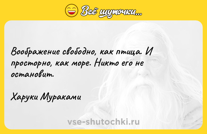 Цитата: Воображение свободно, как птица. И просторно, как море. Никто его не остановит.Харуки Мураками