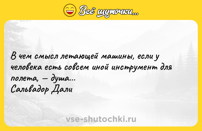 Цитата: В чем смысл летающей машины, если у человека есть совсем иной инструмент для полета, душа Сальвадор Дали