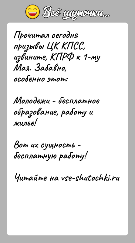 История: Прочитал сегодня призывы ЦК КПСС, извините, КПРФ к 1-му Мая. Забавно,особенно этот:Молодежи - бесплатное образование, работу и жилье!Вот их сущность