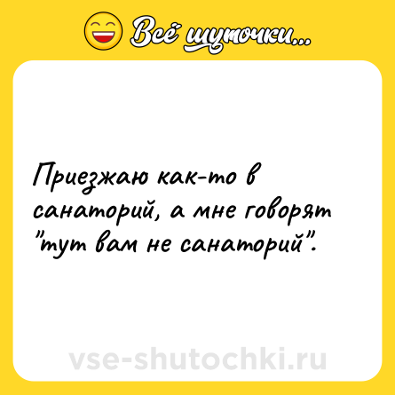 Шутка: Приезжаю как-то в санаторий, а мне говорят 