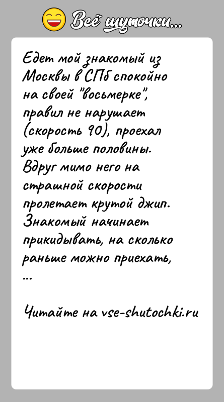 История: Едет мой знакомый из Москвы в СПб спокойно на своей восьмерке , правил не нарушает (скорость 90), проехал уже больше половины.