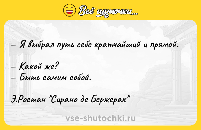 Цитата: Я выбрал путь себе кратчайший и прямой. Какой же? Быть самим собой. Э.Ростан Сирано де Бержерак