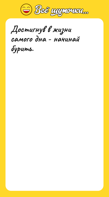 Достигнув в жизни самого дна - начинай бурить.