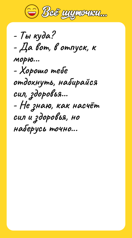 - Ты куда? - Да вот, в отпуск, к морю...