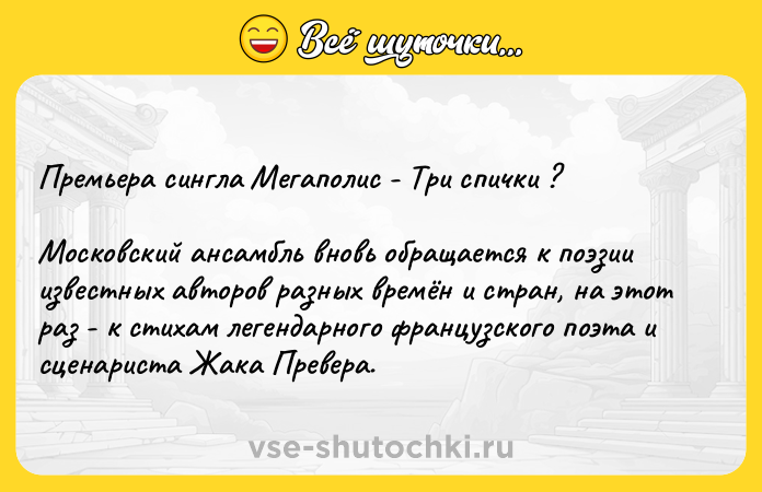 Цитата: Премьера сингла Мегаполис - Три спички ? Московский ансамбль вновь обращается к поэзии известных авторов разных времён и стран, на этот раз - к стихам легендарного французского поэта и сценариста Жака Превера.
