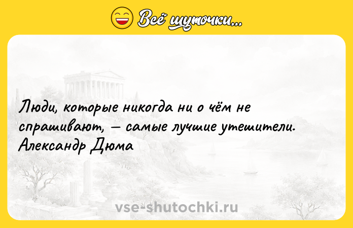 Цитата: Люди, которые никогда ни о чём не спрашивают, самые лучшие утешители. Александр Дюма
