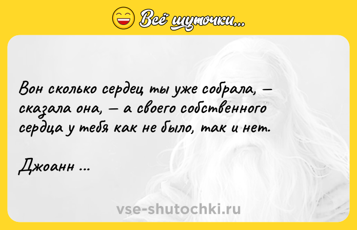 Цитата: Вон сколько сердец ты уже собрала, сказала она, а своего собственного сердца у тебя как не было, так и нет.Джоанн Харрис