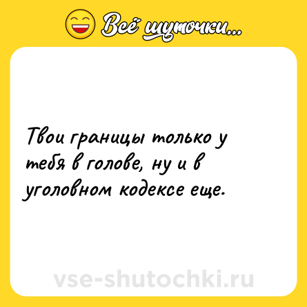 Шутка: Твои границы только у тебя в голове, ну и в уголовном кодексе еще.